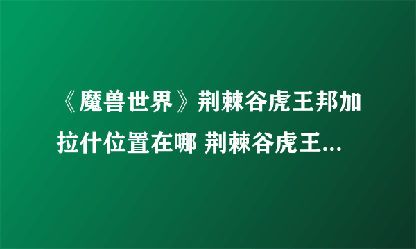 《魔兽世界》荆棘谷虎王邦加拉什位置在哪 荆棘谷虎王邦加拉什坐标位置攻略