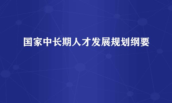 国家中长期人才发展规划纲要