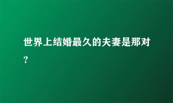 世界上结婚最久的夫妻是那对？