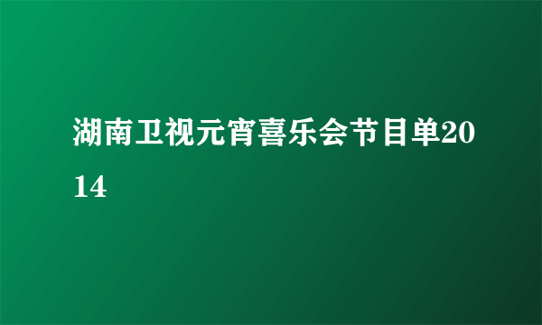 湖南卫视元宵喜乐会节目单2014