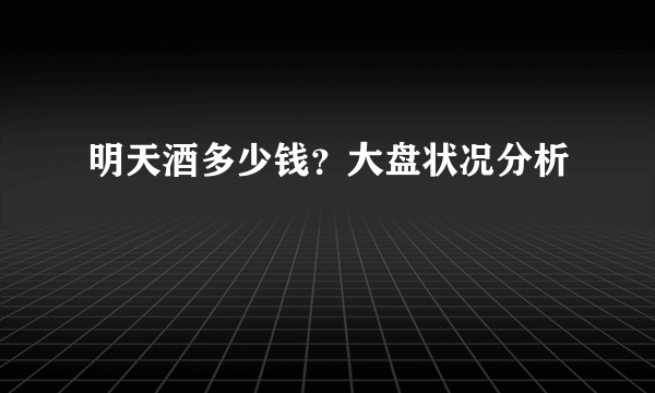 明天酒多少钱？大盘状况分析