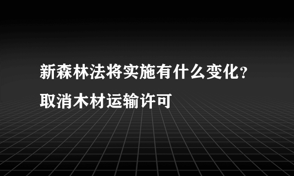 新森林法将实施有什么变化？取消木材运输许可