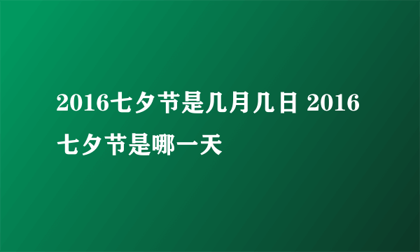 2016七夕节是几月几日 2016七夕节是哪一天