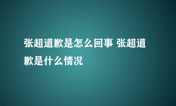 张超道歉是怎么回事 张超道歉是什么情况