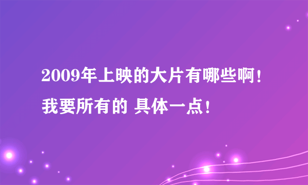 2009年上映的大片有哪些啊！我要所有的 具体一点！