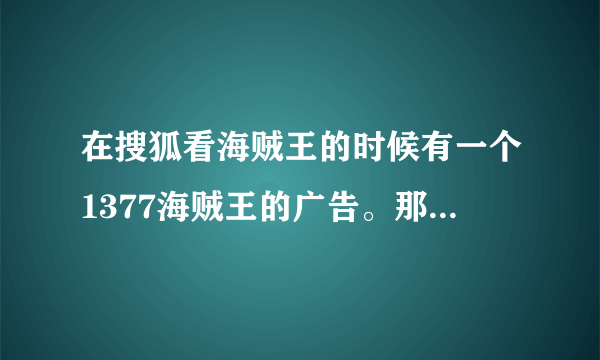 在搜狐看海贼王的时候有一个1377海贼王的广告。那个背景音乐是什么