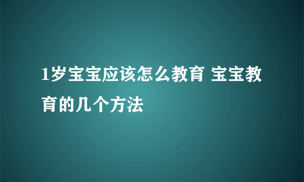 1岁宝宝应该怎么教育 宝宝教育的几个方法