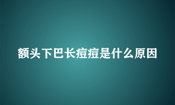 额头下巴长痘痘是什么原因