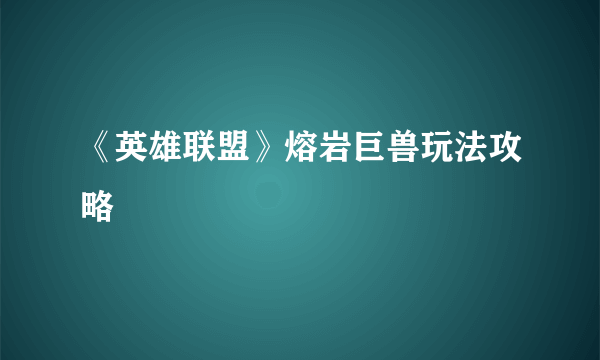 《英雄联盟》熔岩巨兽玩法攻略