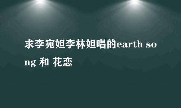 求李宛妲李林妲唱的earth song 和 花恋