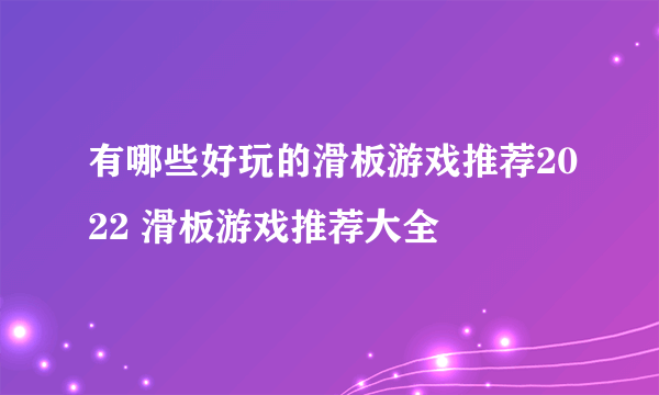 有哪些好玩的滑板游戏推荐2022 滑板游戏推荐大全