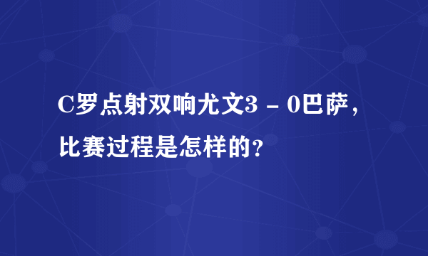 C罗点射双响尤文3 - 0巴萨，比赛过程是怎样的？