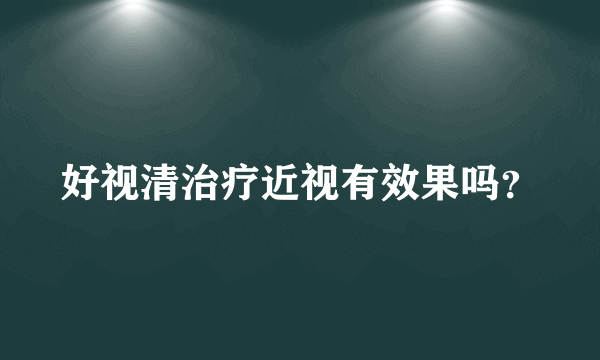 好视清治疗近视有效果吗？