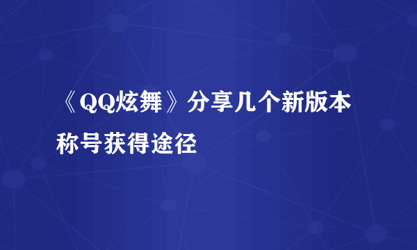 《QQ炫舞》分享几个新版本称号获得途径