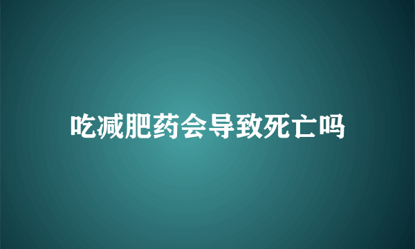 吃减肥药会导致死亡吗