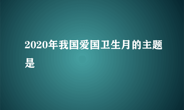 2020年我国爱国卫生月的主题是