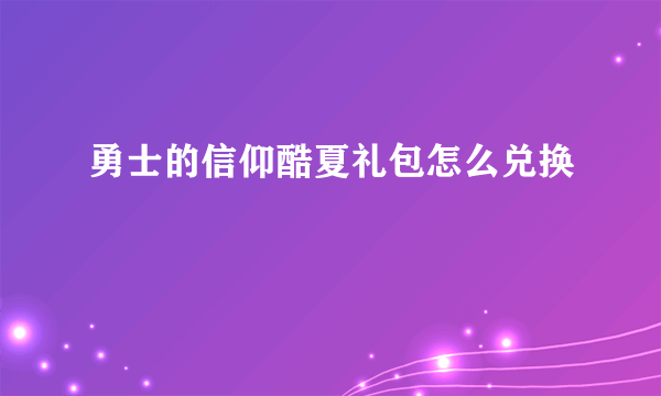 勇士的信仰酷夏礼包怎么兑换