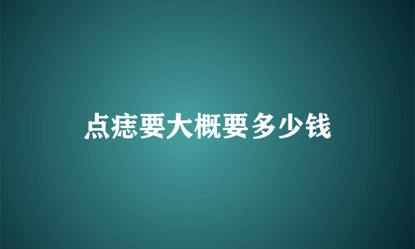 点痣要大概要多少钱