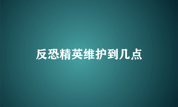 反恐精英维护到几点