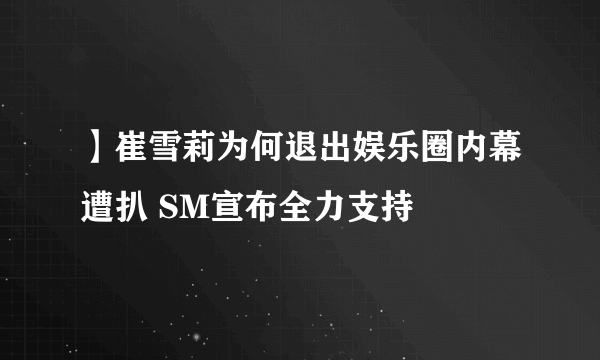 】崔雪莉为何退出娱乐圈内幕遭扒 SM宣布全力支持