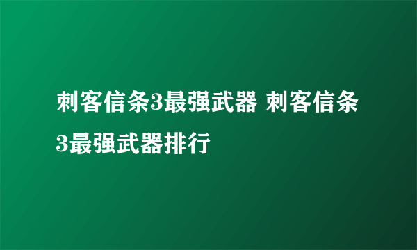 刺客信条3最强武器 刺客信条3最强武器排行