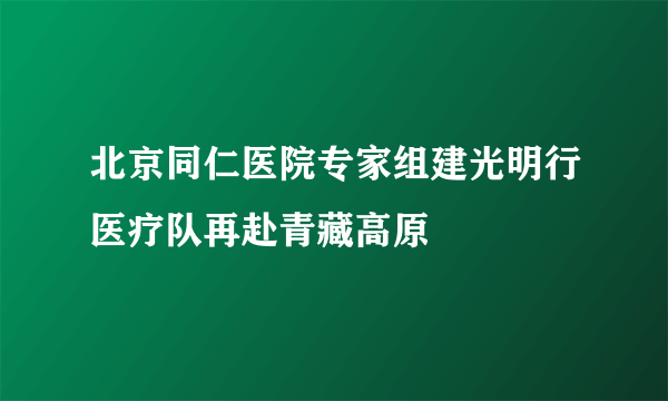 北京同仁医院专家组建光明行医疗队再赴青藏高原