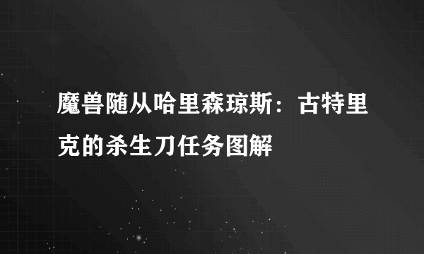 魔兽随从哈里森琼斯：古特里克的杀生刀任务图解