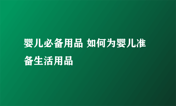 婴儿必备用品 如何为婴儿准备生活用品