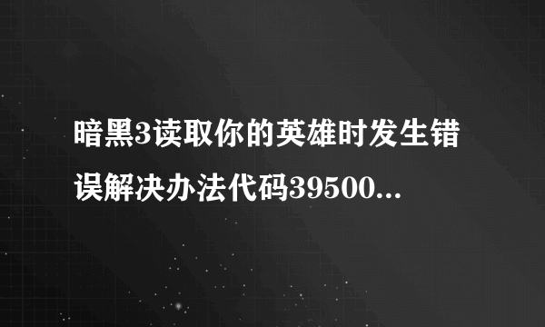 暗黑3读取你的英雄时发生错误解决办法代码395002怎么解决|飞外