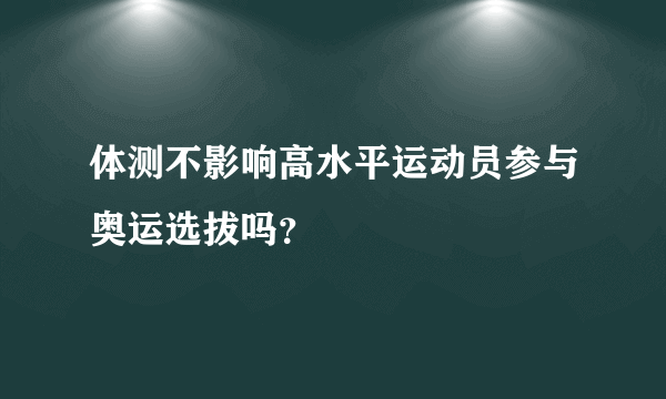 体测不影响高水平运动员参与奥运选拔吗？