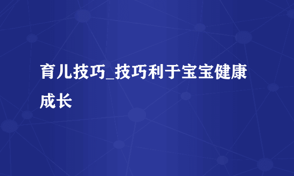 育儿技巧_技巧利于宝宝健康成长