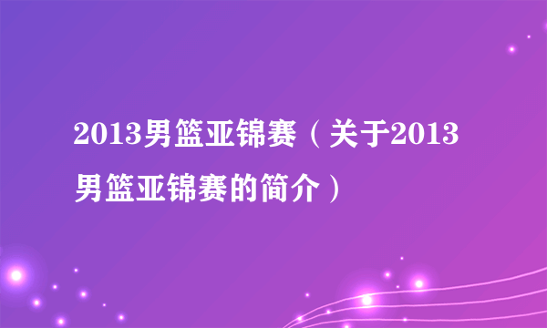 2013男篮亚锦赛（关于2013男篮亚锦赛的简介）