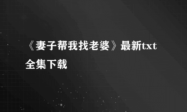 《妻子帮我找老婆》最新txt全集下载