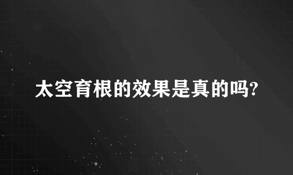 太空育根的效果是真的吗?