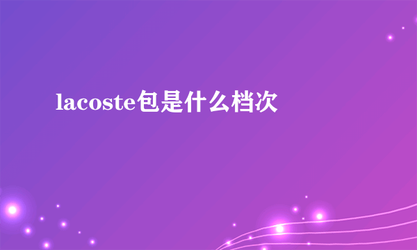 lacoste包是什么档次