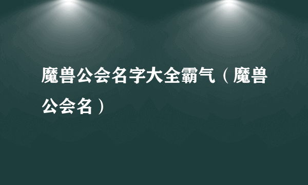 魔兽公会名字大全霸气（魔兽公会名）