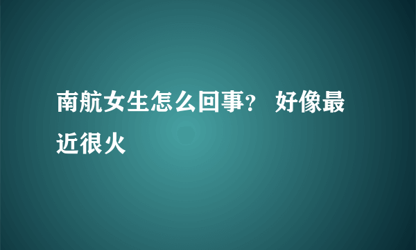 南航女生怎么回事？ 好像最近很火