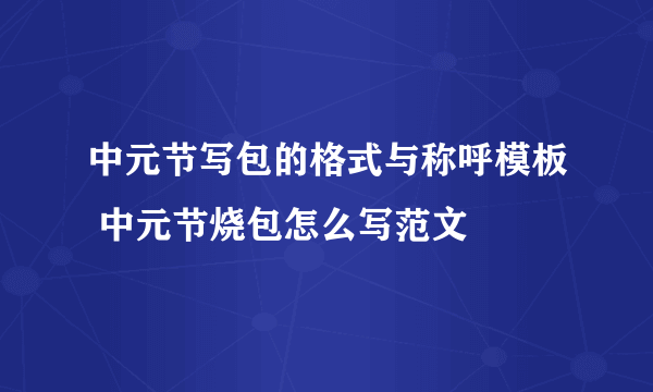 中元节写包的格式与称呼模板 中元节烧包怎么写范文