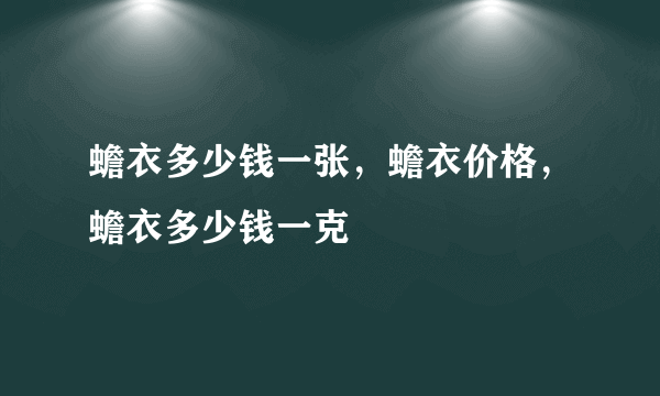 蟾衣多少钱一张，蟾衣价格，蟾衣多少钱一克