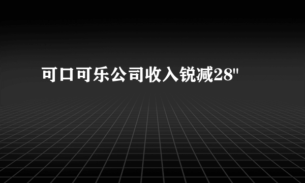 可口可乐公司收入锐减28