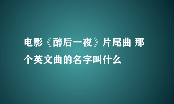 电影《醉后一夜》片尾曲 那个英文曲的名字叫什么