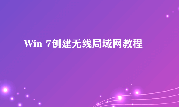 Win 7创建无线局域网教程