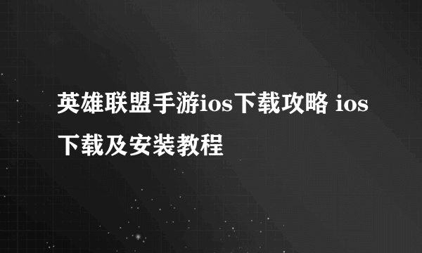 英雄联盟手游ios下载攻略 ios下载及安装教程