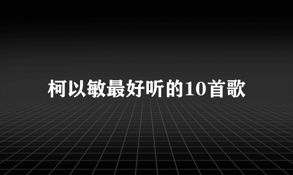 柯以敏最好听的10首歌