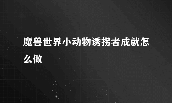 魔兽世界小动物诱拐者成就怎么做