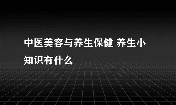 中医美容与养生保健 养生小知识有什么