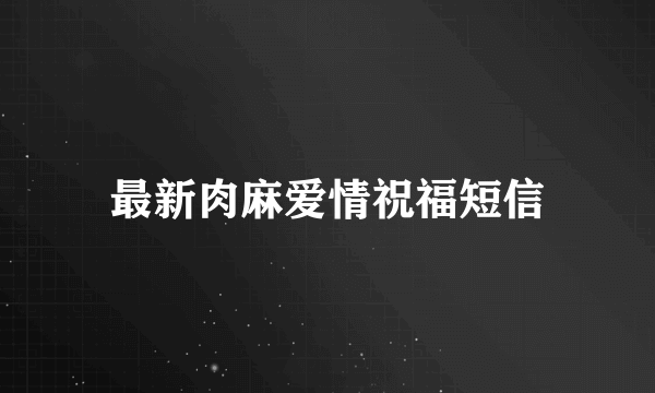 最新肉麻爱情祝福短信