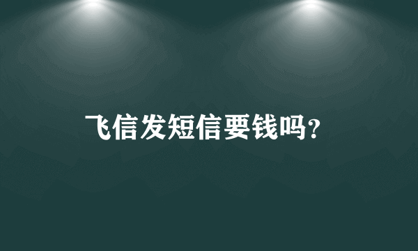 飞信发短信要钱吗？