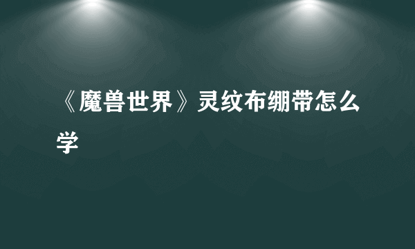 《魔兽世界》灵纹布绷带怎么学