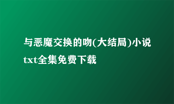 与恶魔交换的吻(大结局)小说txt全集免费下载